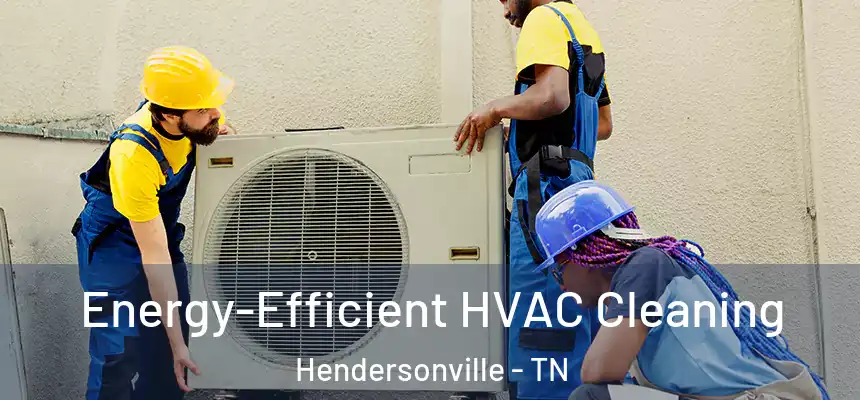  Energy-Efficient HVAC Cleaning Hendersonville - TN